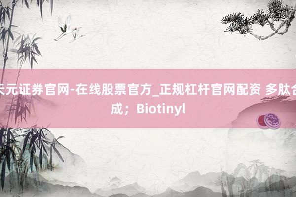 天元证券官网-在线股票官方_正规杠杆官网配资 多肽合成;Biotinyl