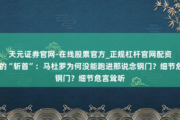 天元证券官网-在线股票官方_正规杠杆官网配资 睡梦中的“斩首”：马杜罗为何没能跑进那说念钢门？细节危言耸听