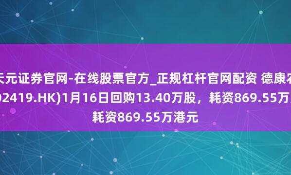 天元证券官网-在线股票官方_正规杠杆官网配资 德康农牧(02419.HK)1月16日回购13.40万股，耗资869.55万港元