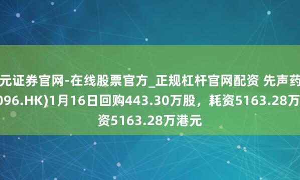 天元证券官网-在线股票官方_正规杠杆官网配资 先声药业(02096.HK)1月16日回购443.30万股，耗资5163.28万港元