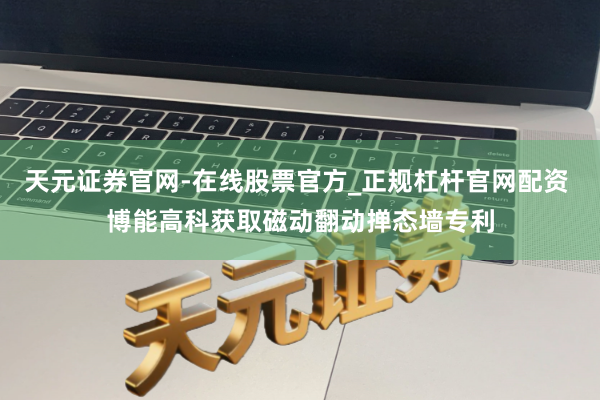 天元证券官网-在线股票官方_正规杠杆官网配资 博能高科获取磁动翻动掸态墙专利